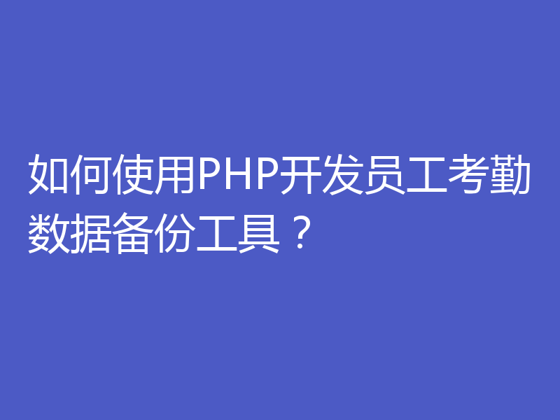 如何使用PHP开发员工考勤数据备份工具？