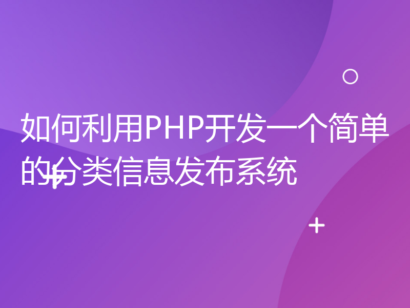 如何利用PHP开发一个简单的分类信息发布系统