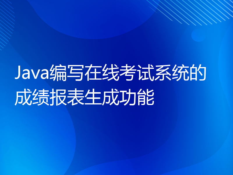 Java编写在线考试系统的成绩报表生成功能