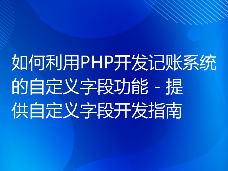 如何利用PHP开发记账系统的自定义字段功能 - 提供自定义字段开发指南