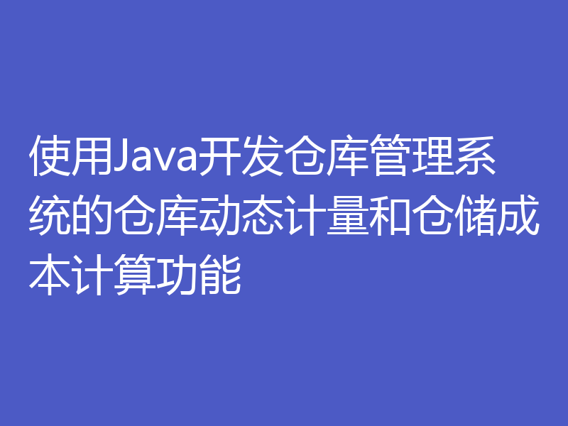 使用Java开发仓库管理系统的仓库动态计量和仓储成本计算功能