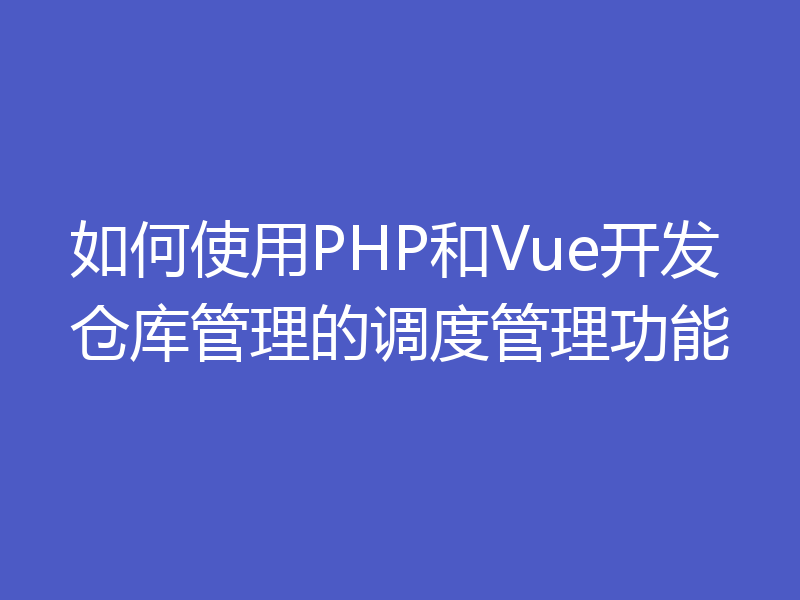 如何使用PHP和Vue开发仓库管理的调度管理功能