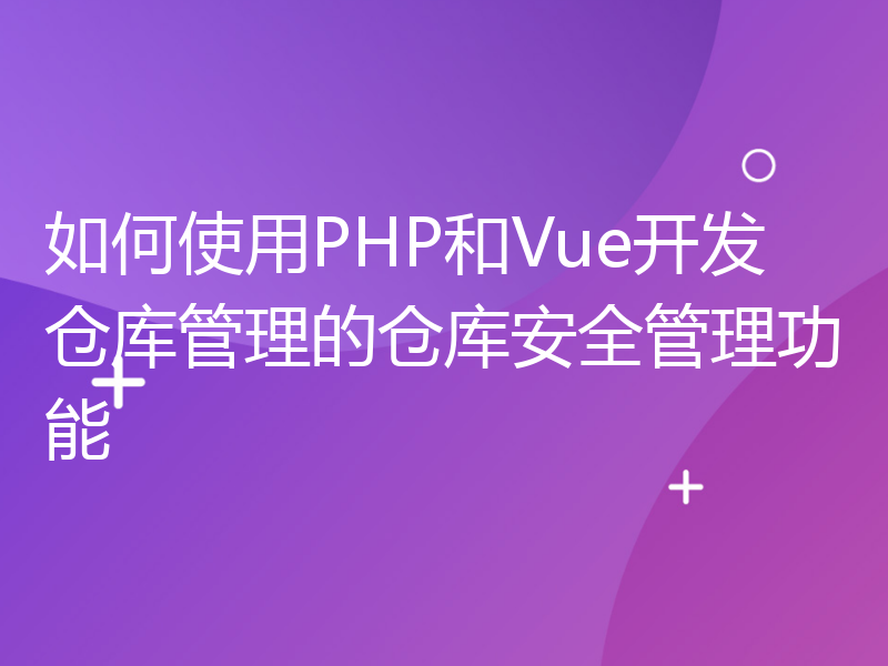 如何使用PHP和Vue开发仓库管理的仓库安全管理功能