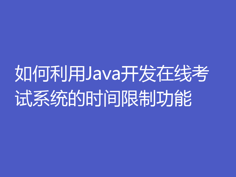 如何利用Java开发在线考试系统的时间限制功能