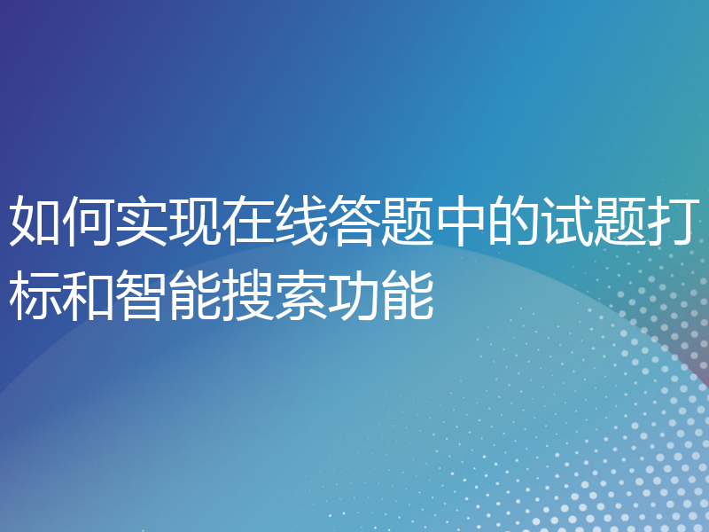 如何实现在线答题中的试题打标和智能搜索功能