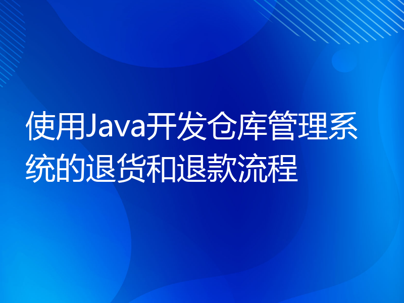 使用Java开发仓库管理系统的退货和退款流程