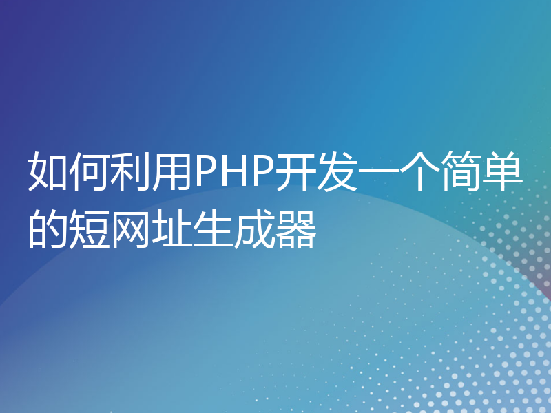 如何利用PHP开发一个简单的短网址生成器