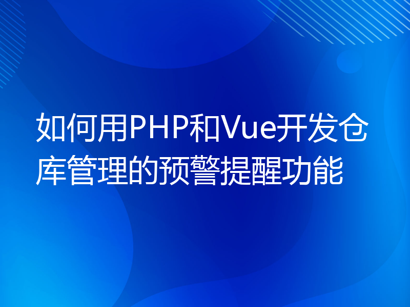 如何用PHP和Vue开发仓库管理的预警提醒功能