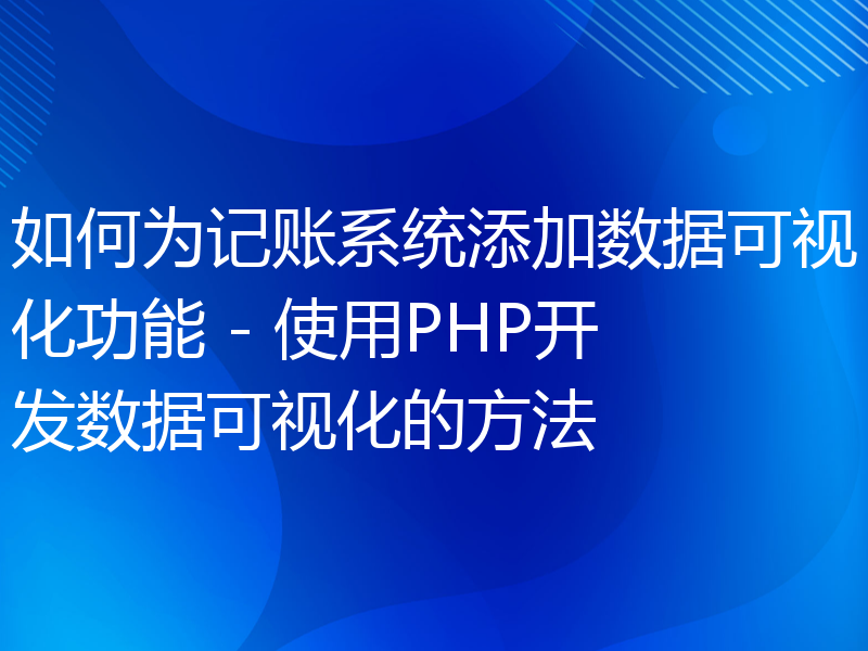 如何为记账系统添加数据可视化功能 - 使用PHP开发数据可视化的方法