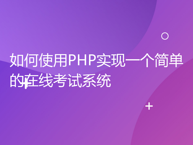 如何使用PHP实现一个简单的在线考试系统