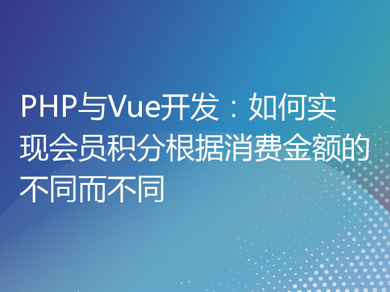 PHP与Vue开发：如何实现会员积分根据消费金额的不同而不同