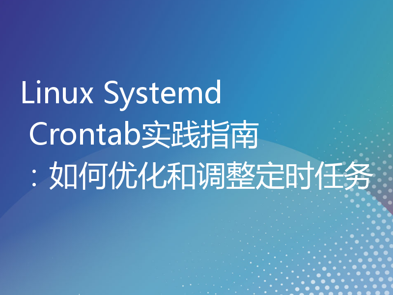 Linux Systemd Crontab实践指南：如何优化和调整定时任务