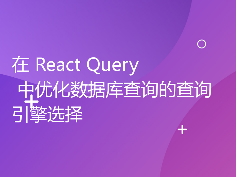 在 React Query 中优化数据库查询的查询引擎选择