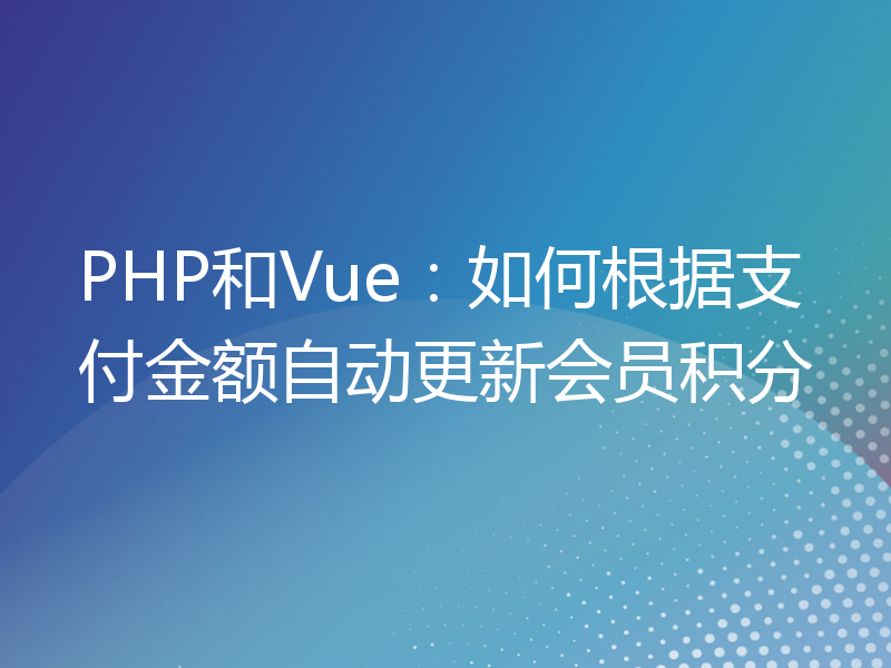 PHP和Vue：如何根据支付金额自动更新会员积分