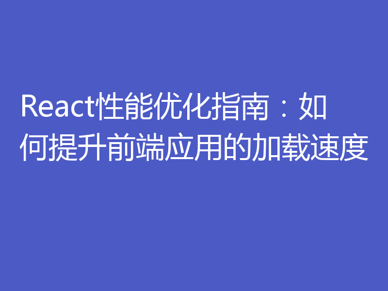 React性能优化指南：如何提升前端应用的加载速度