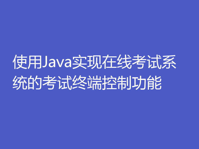 使用Java实现在线考试系统的考试终端控制功能