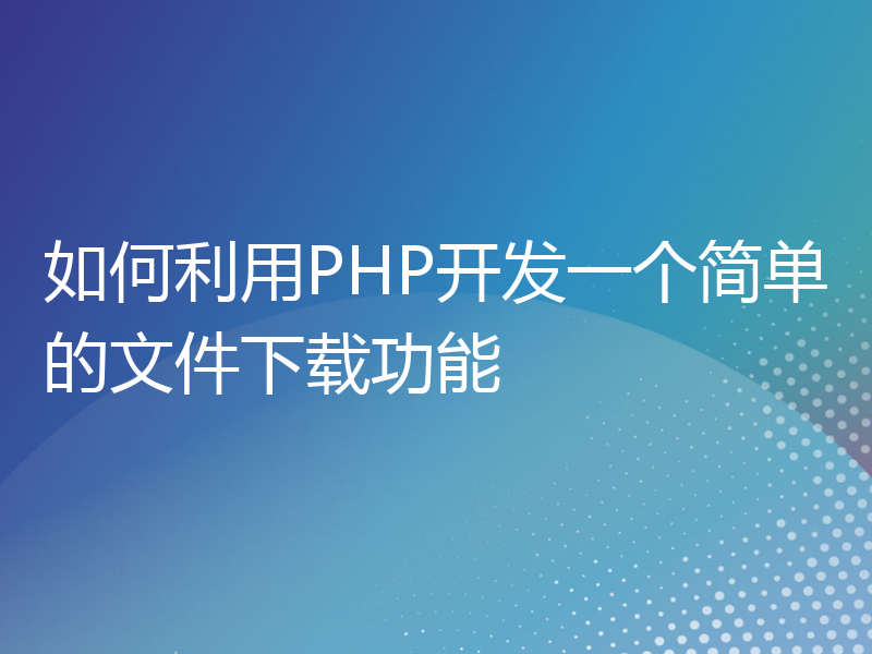 如何利用PHP开发一个简单的文件下载功能