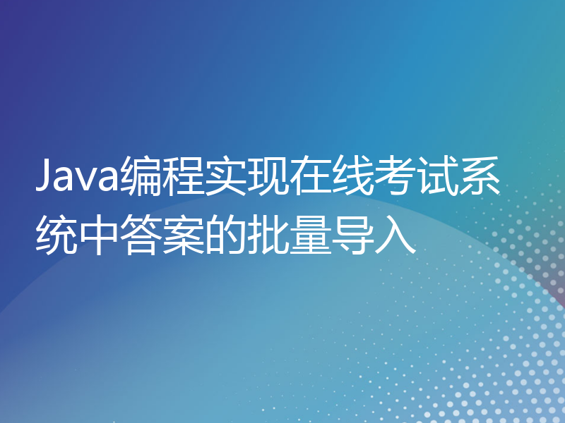 Java编程实现在线考试系统中答案的批量导入