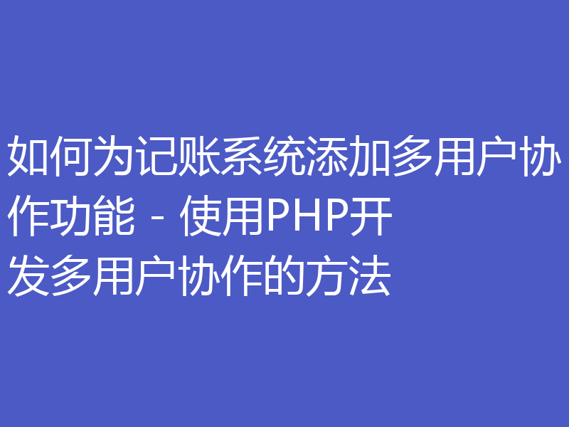 如何为记账系统添加多用户协作功能 - 使用PHP开发多用户协作的方法