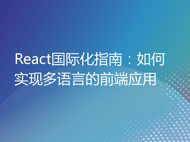 React国际化指南：如何实现多语言的前端应用