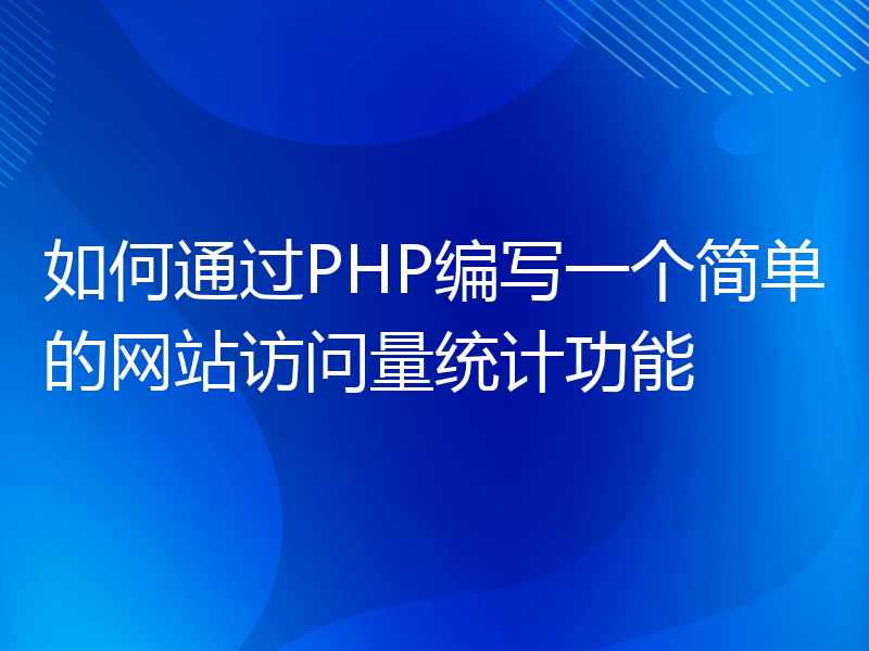 如何通过PHP编写一个简单的网站访问量统计功能