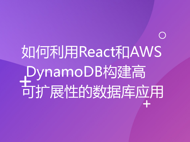 如何利用React和AWS DynamoDB构建高可扩展性的数据库应用