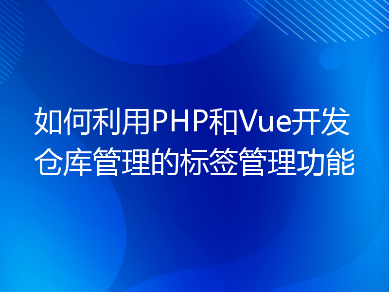 如何利用PHP和Vue开发仓库管理的标签管理功能