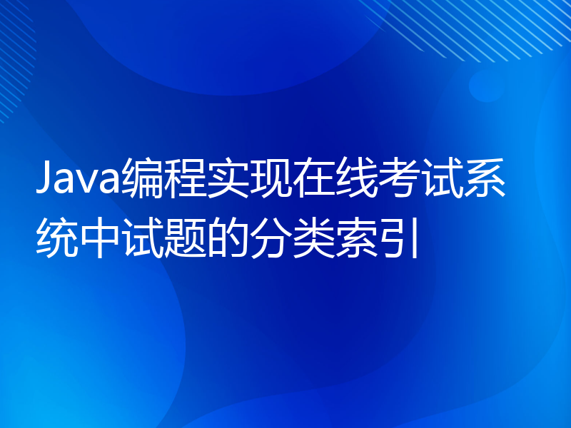 Java编程实现在线考试系统中试题的分类索引