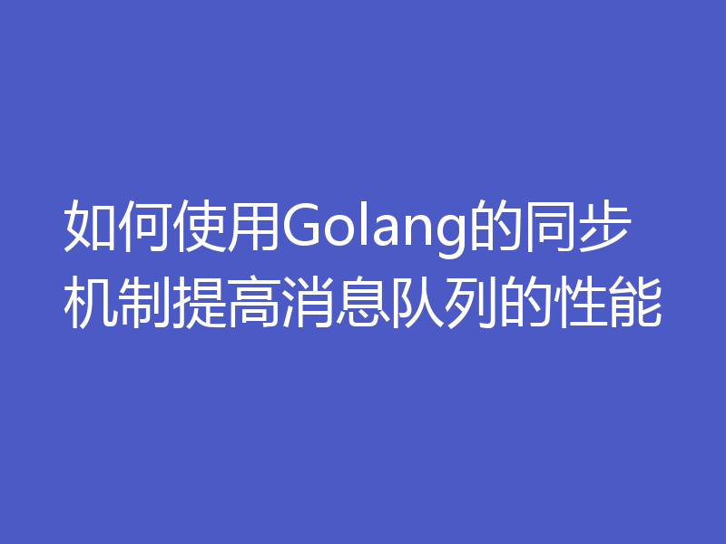 如何使用Golang的同步机制提高消息队列的性能