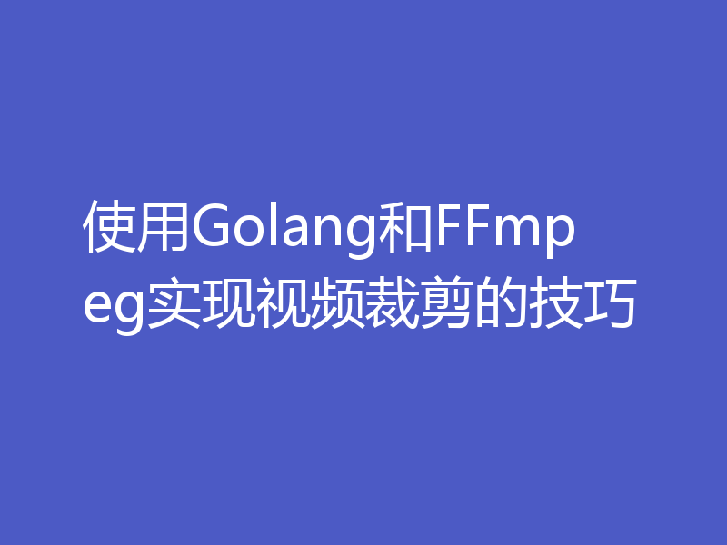 使用Golang和FFmpeg实现视频裁剪的技巧