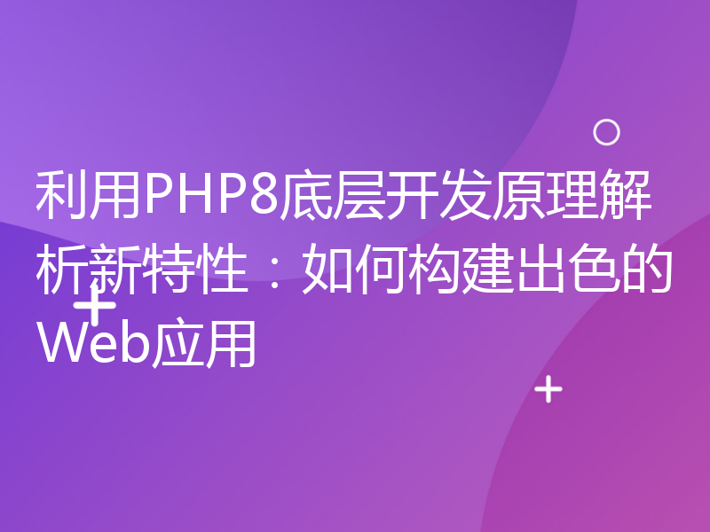 利用PHP8底层开发原理解析新特性：如何构建出色的Web应用