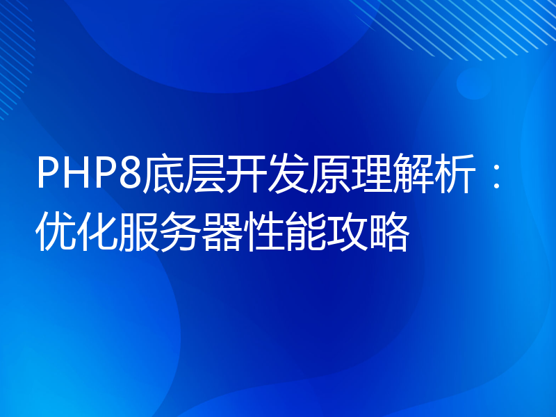 PHP8底层开发原理解析：优化服务器性能攻略