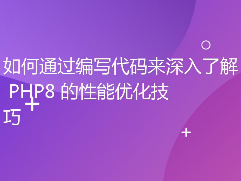 如何通过编写代码来深入了解 PHP8 的性能优化技巧