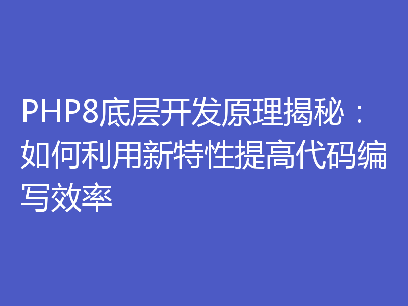 PHP8底层开发原理揭秘：如何利用新特性提高代码编写效率