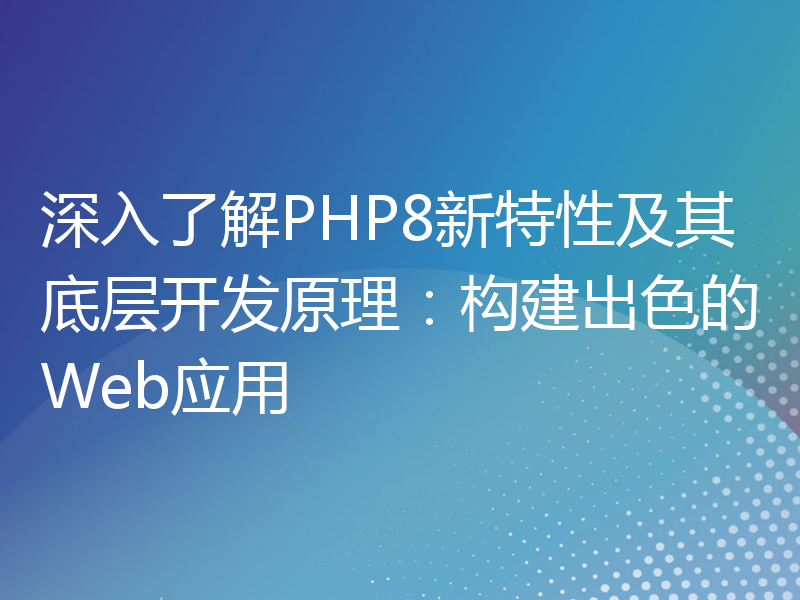 深入了解PHP8新特性及其底层开发原理：构建出色的Web应用