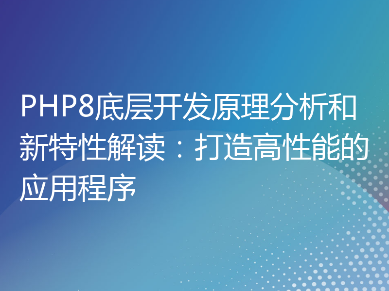 PHP8底层开发原理分析和新特性解读：打造高性能的应用程序