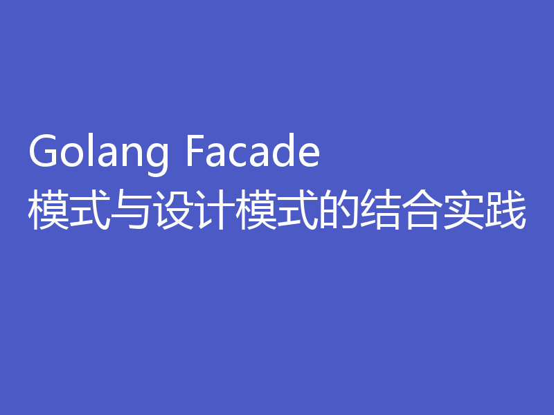 Golang Facade模式与设计模式的结合实践