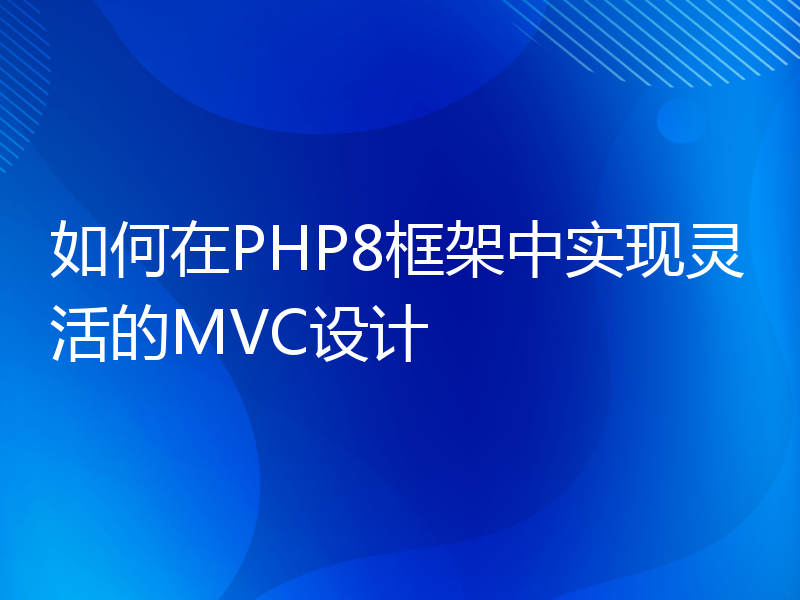 如何在PHP8框架中实现灵活的MVC设计