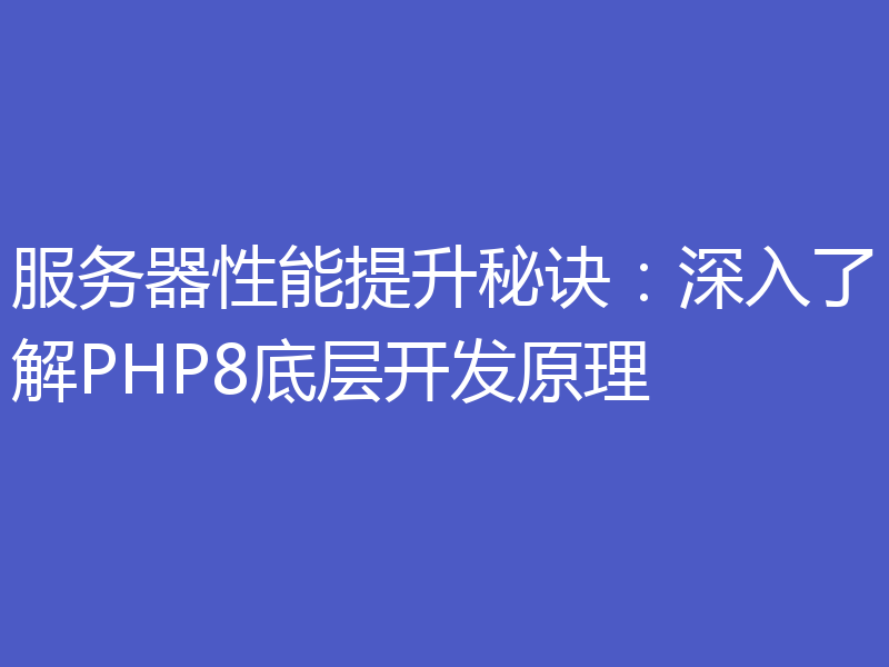 服务器性能提升秘诀：深入了解PHP8底层开发原理