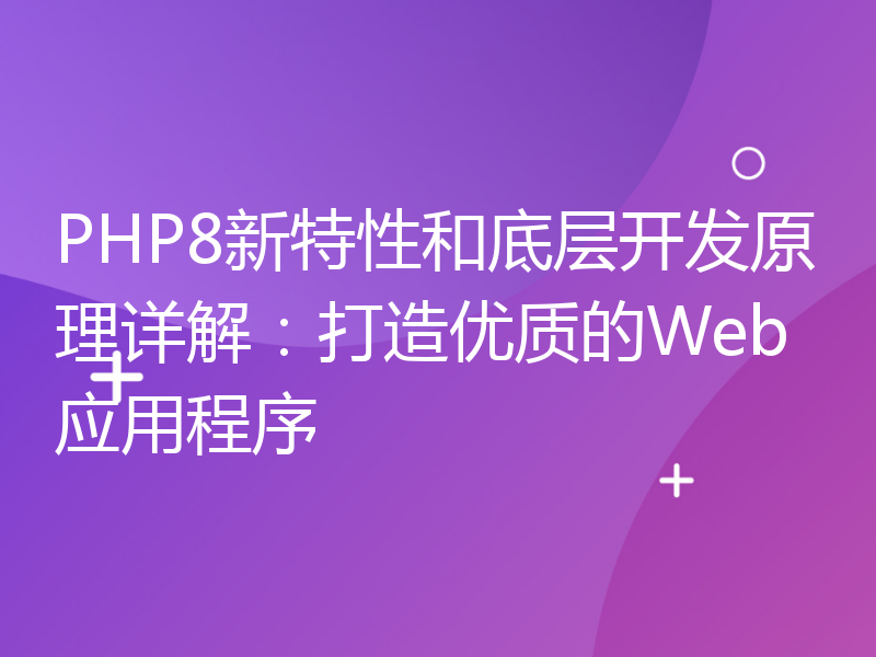 PHP8新特性和底层开发原理详解：打造优质的Web应用程序