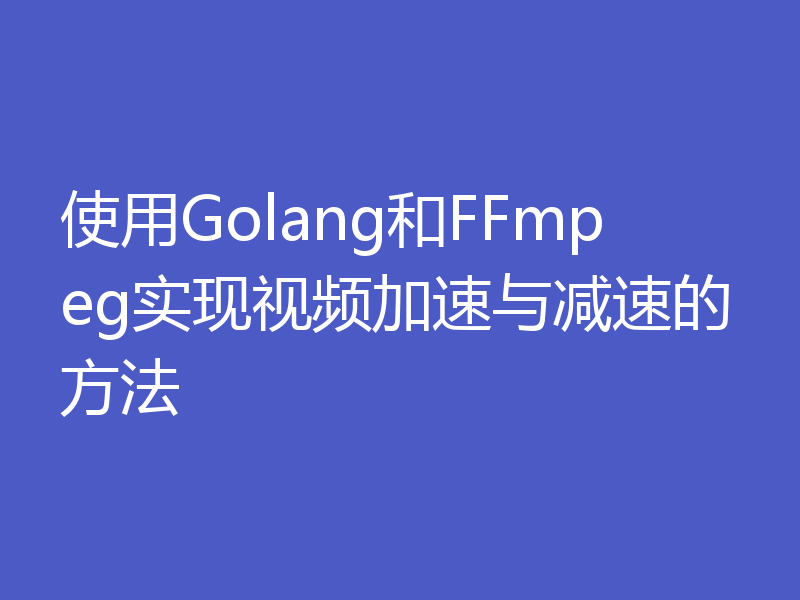 使用Golang和FFmpeg实现视频加速与减速的方法