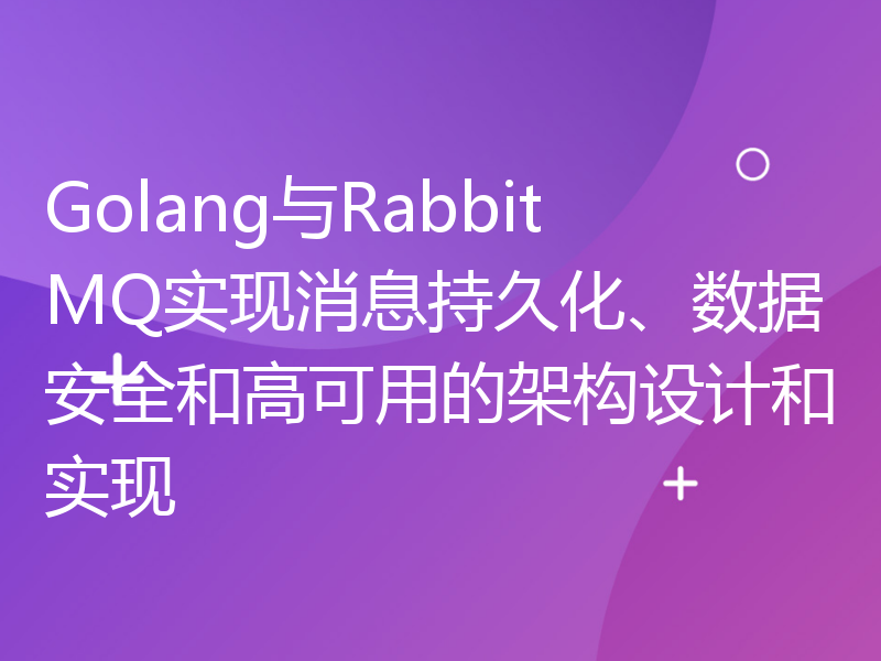 Golang与RabbitMQ实现消息持久化、数据安全和高可用的架构设计和实现