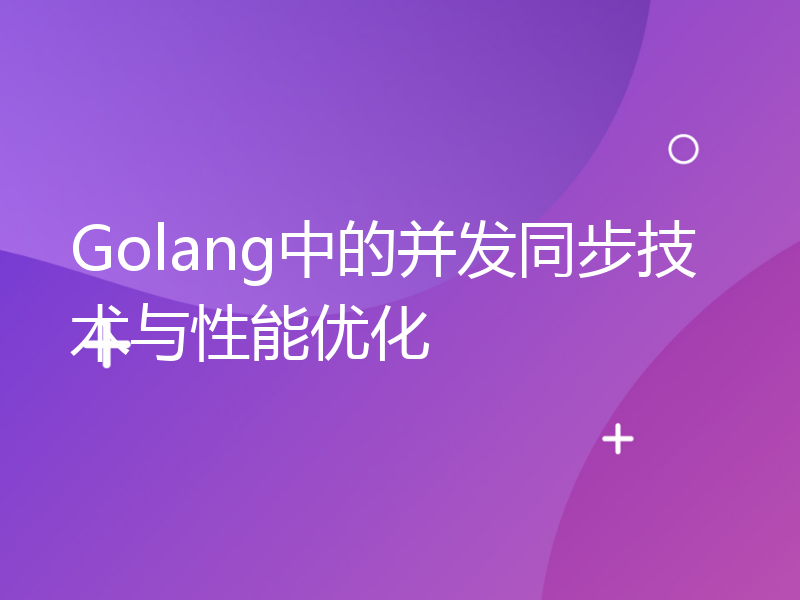 Golang中的并发同步技术与性能优化