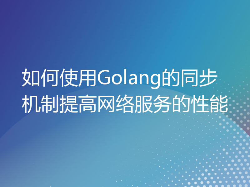 如何使用Golang的同步机制提高网络服务的性能