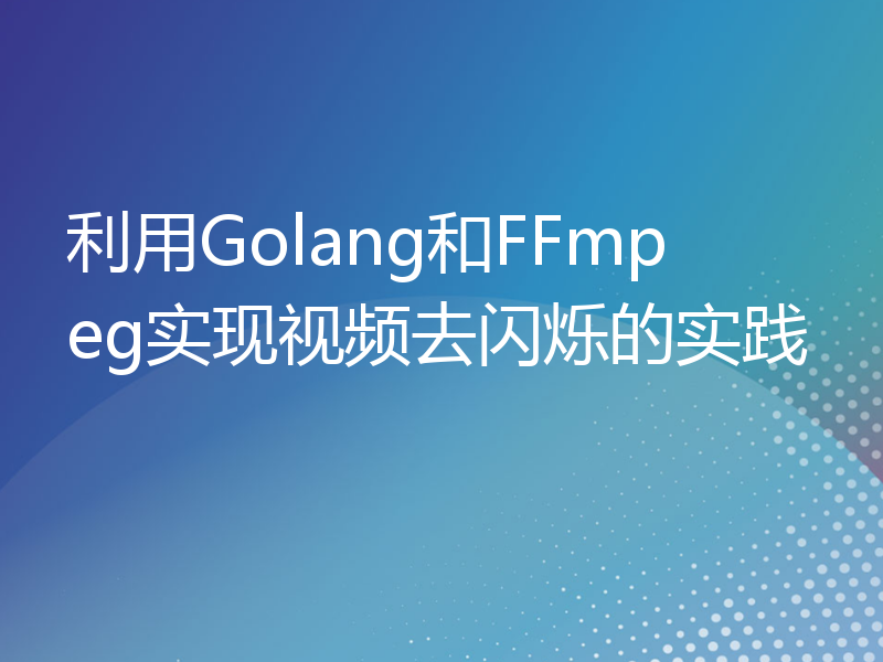 利用Golang和FFmpeg实现视频去闪烁的实践