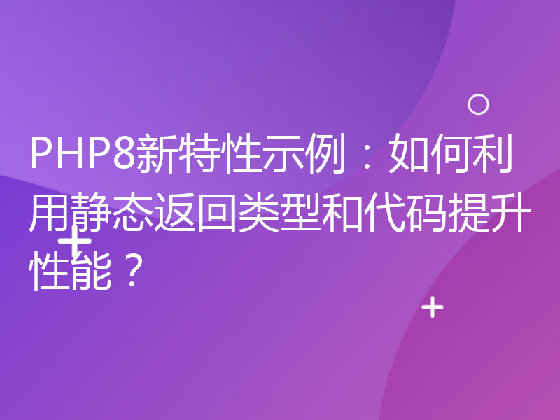 PHP8新特性示例：如何利用静态返回类型和代码提升性能？