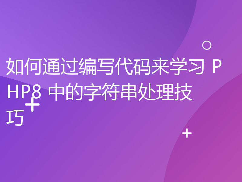 如何通过编写代码来学习 PHP8 中的字符串处理技巧