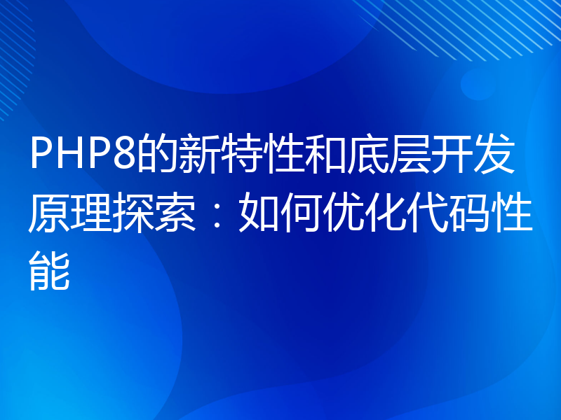 PHP8的新特性和底层开发原理探索：如何优化代码性能