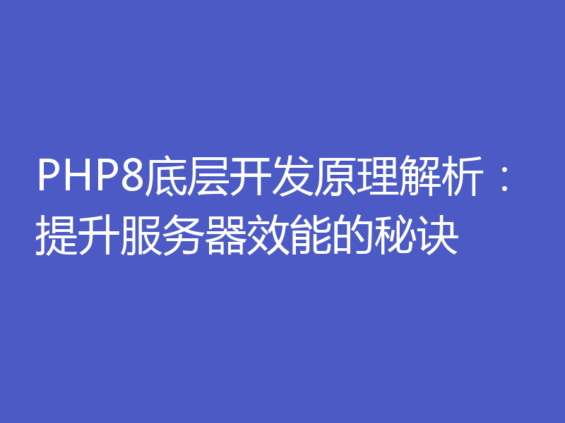 PHP8底层开发原理解析：提升服务器效能的秘诀