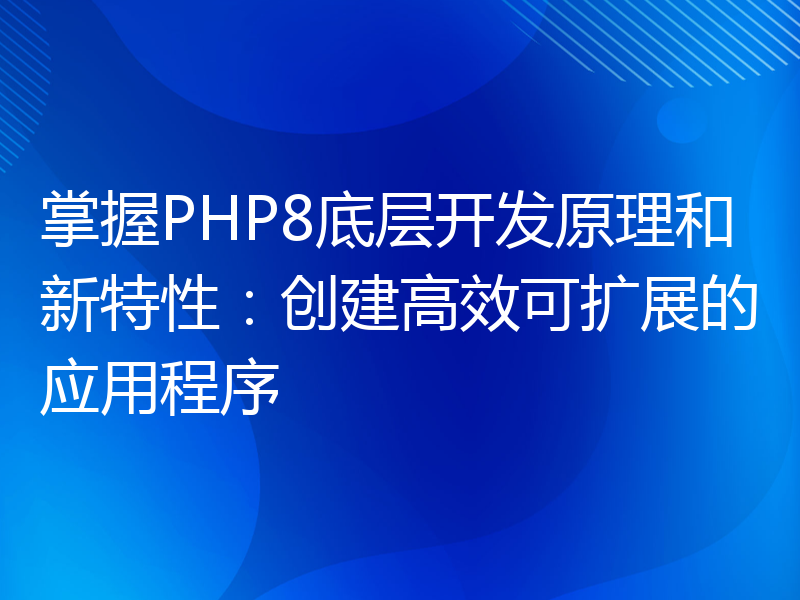 掌握PHP8底层开发原理和新特性：创建高效可扩展的应用程序